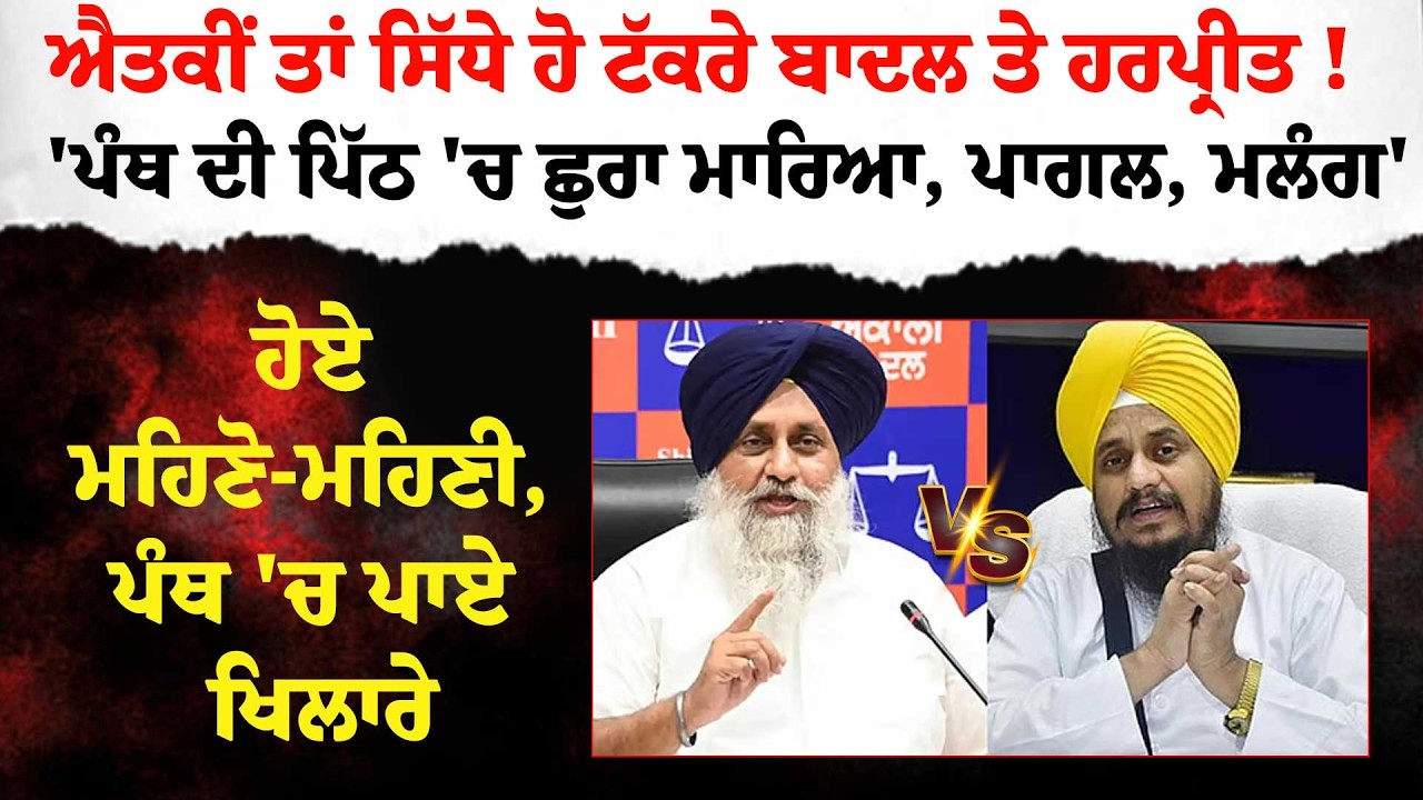ਐਤਕੀਂ ਤਾਂ ਸਿੱਧੇ ਹੋ ਟੱਕਰੇ ਬਾਦਲ ਤੇ ਹਰਪ੍ਰੀਤ !'ਪੰਥ ਦੀ ਪਿੱਠ 'ਚ ਛੁਰਾ ਮਾਰਿਆ, ਪਾਗਲ, ਮਲੰਗ'