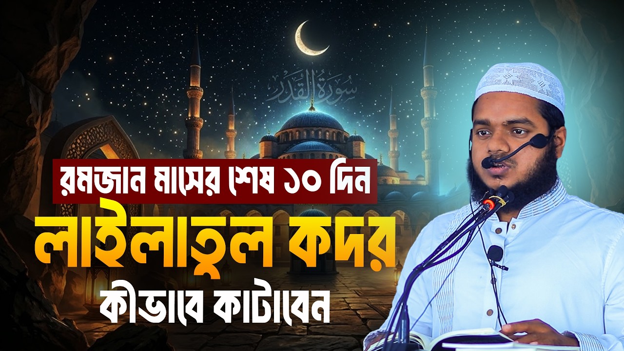 রমজান মাসের শেষ ১০ দিন ও লাইলাতুল কদর কীভাবে কাটাবেন | Abdullah Bin Abdur Razzak
