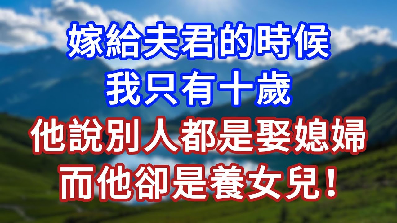 嫁給夫君的時候，我只有十歲，他說別人都是娶媳婦，而他卻是養女兒！#言情故事#情感故事#家庭故事#小說#戀愛#婚姻