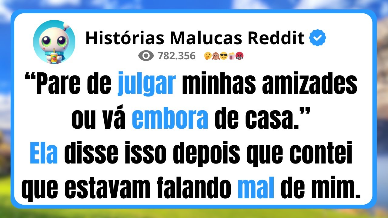 “Pare de julgar minhas amizades ou vá embora de casa.” Ela disse isso depois que contei que estavam