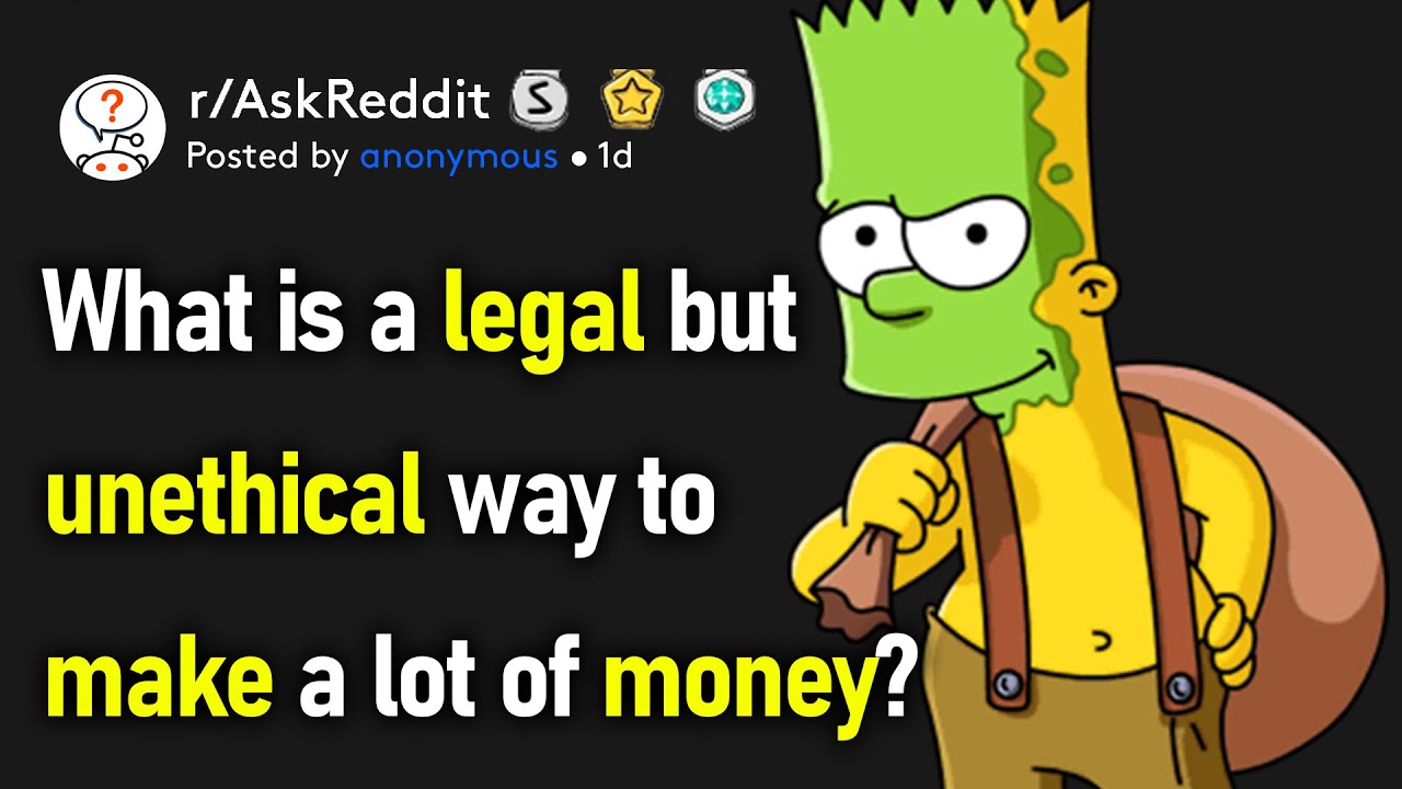 What's A Legal But Unethical Way To Make A Lot Of Money? (r/AskReddit)