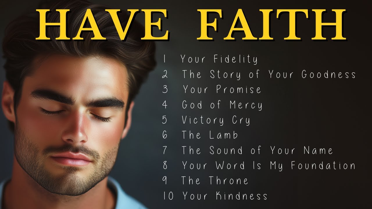 HAVE  FAITH | The 10 Best Christian Songs to Keep Faith in GOD