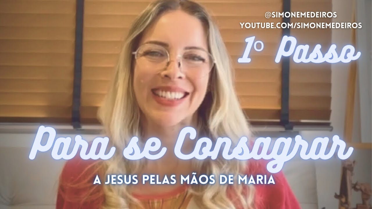 Primeiro Passo Para Você Se Consagrar a Jesus pelas Mãos de Maria - Simone Medeiros