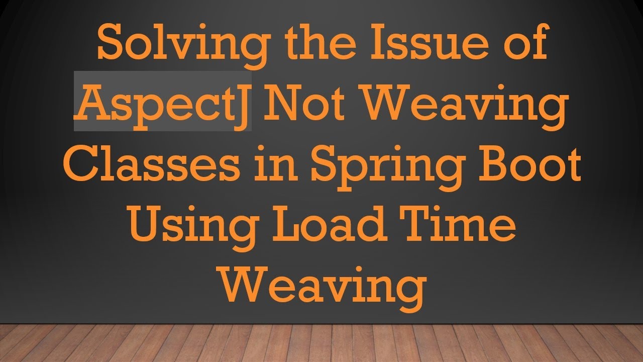 Solving the Issue of AspectJ Not Weaving Classes in Spring Boot Using Load Time Weaving