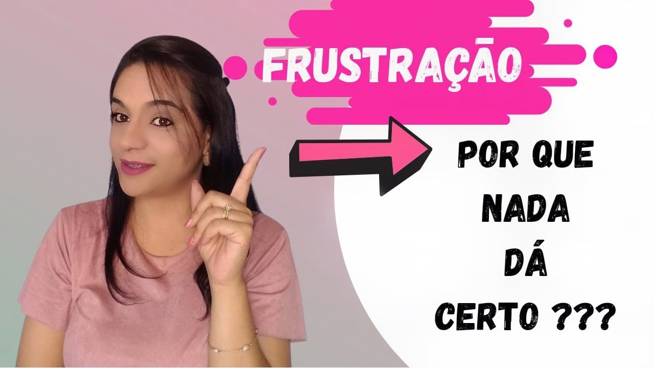 FRUSTRAÇÃO/ POR QUE NADA DÁ CERTO?