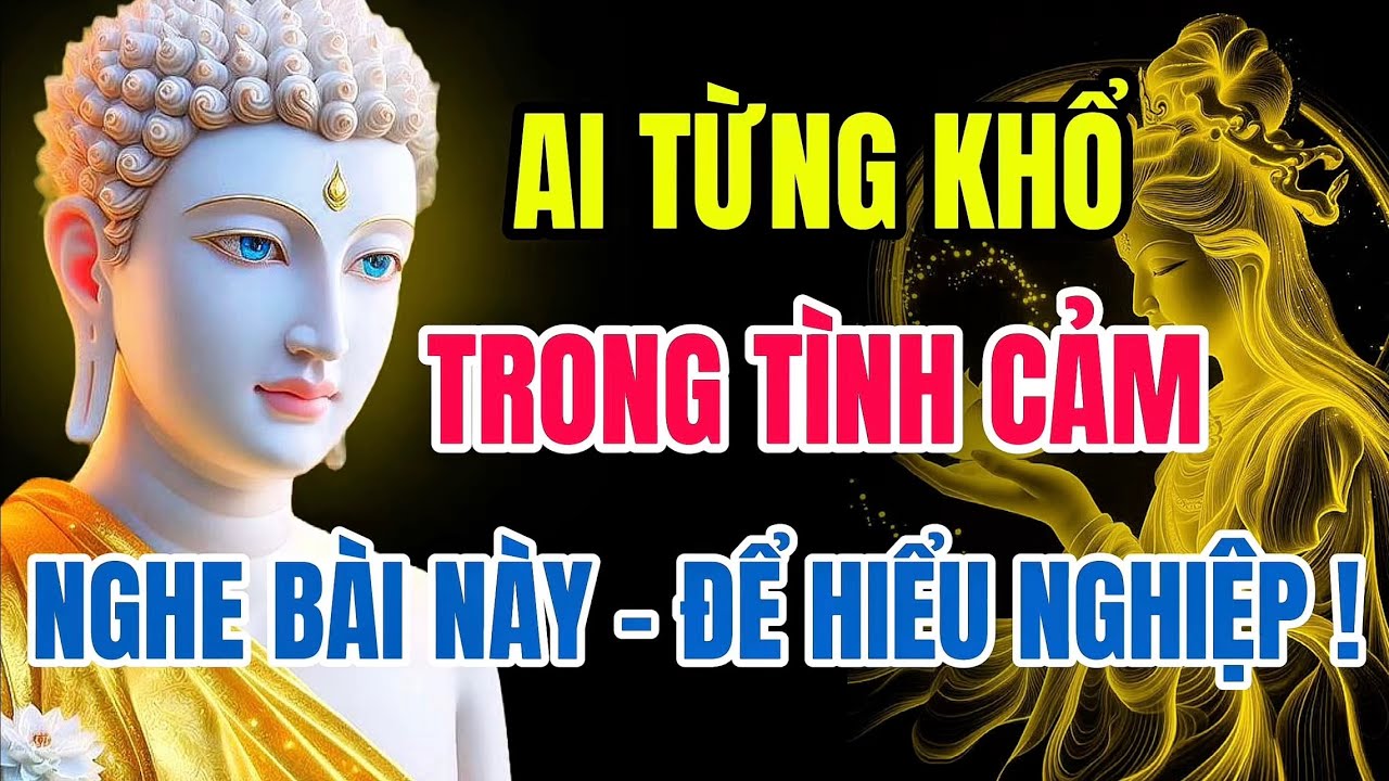Ai Từng Khổ Trong Tình Cảm – Hãy Nghe Bài Pháp Này Để Hiểu Nghiệp Duyên Và Buông Xả