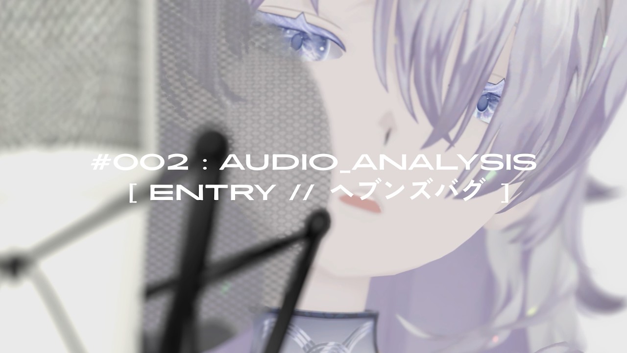 002 : AUDIO_ANALYSIS [ entry // ヘブンズバグ ]