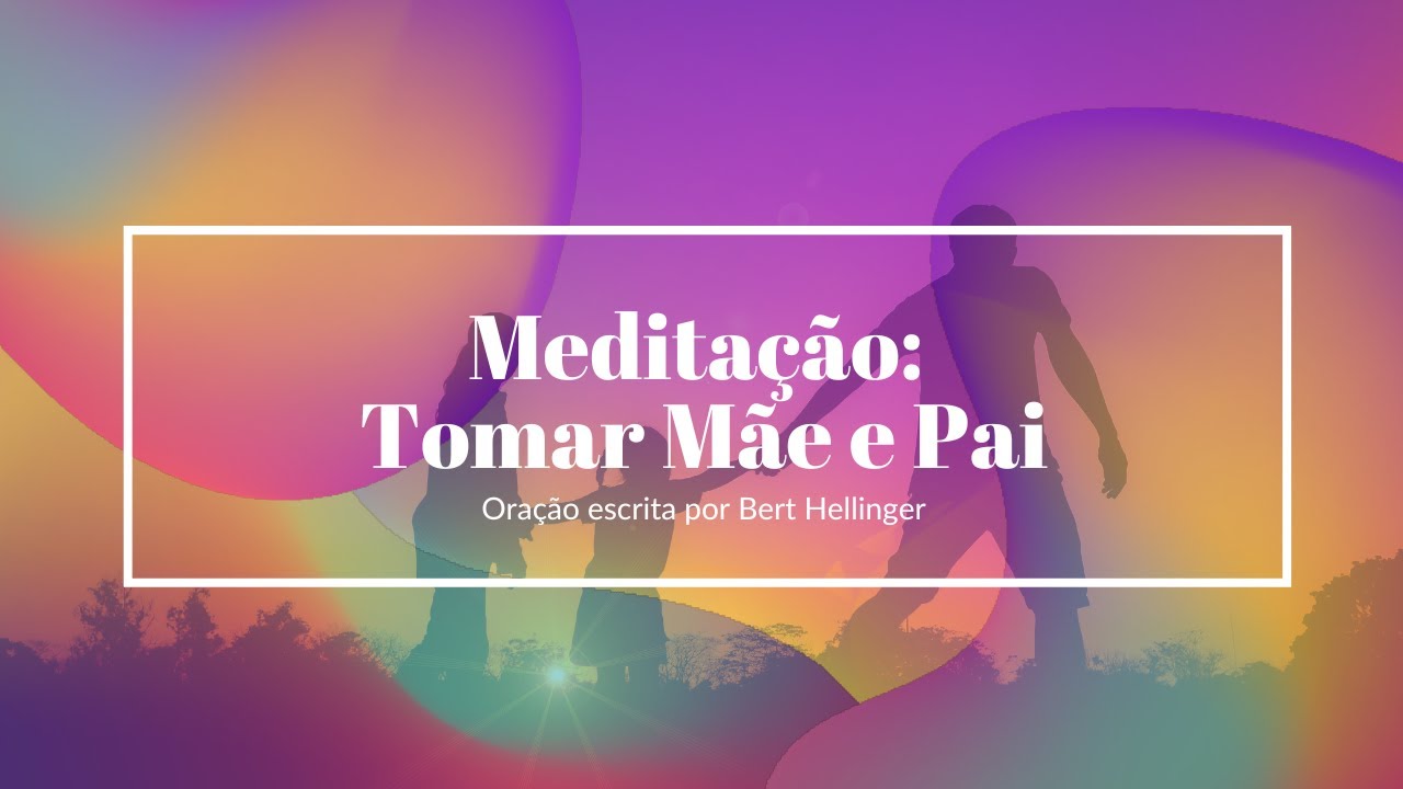 Meditação: Tomar mãe e pai - oração de Bert Hellinger