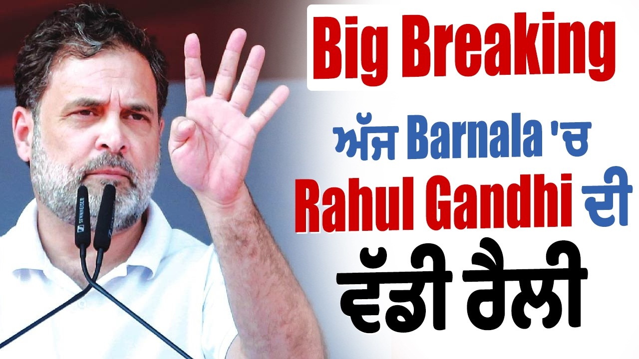 Big Breaking: ਅੱਜ Barnala 'ਚ Rahul Gandhi ਦੀ ਵੱਡੀ ਰੈਲੀ