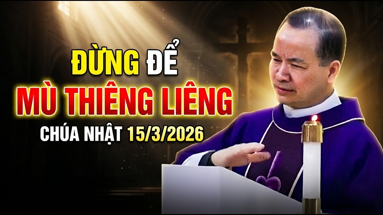 ĐỪNG ĐỂ MÙ THIÊNG LIÊNG - CHÚA NHẬT NGÀY 15/3/2026 . BÀI GIẢNG HAY NHẤT CỦA CHA TĨNH