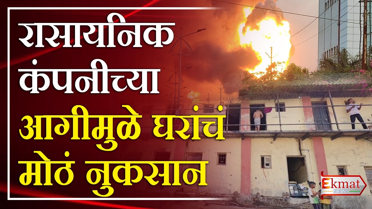 Ekmat news | रासायनिक कंपनीच्या आगीमुळे घरांचं मोठं नुकसान