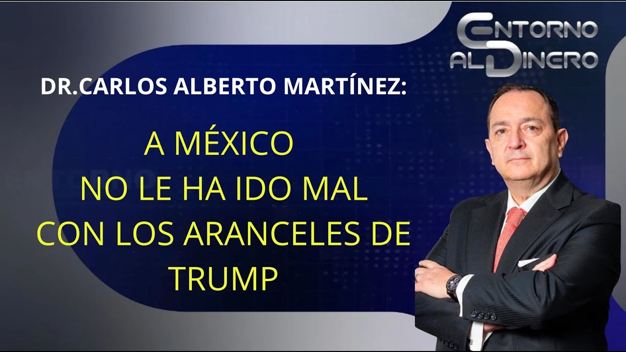 DR CARLOS ALBERTO MARTINEZ sostiene que no le ha ido mal a México aún con los aranceles de Trump ni