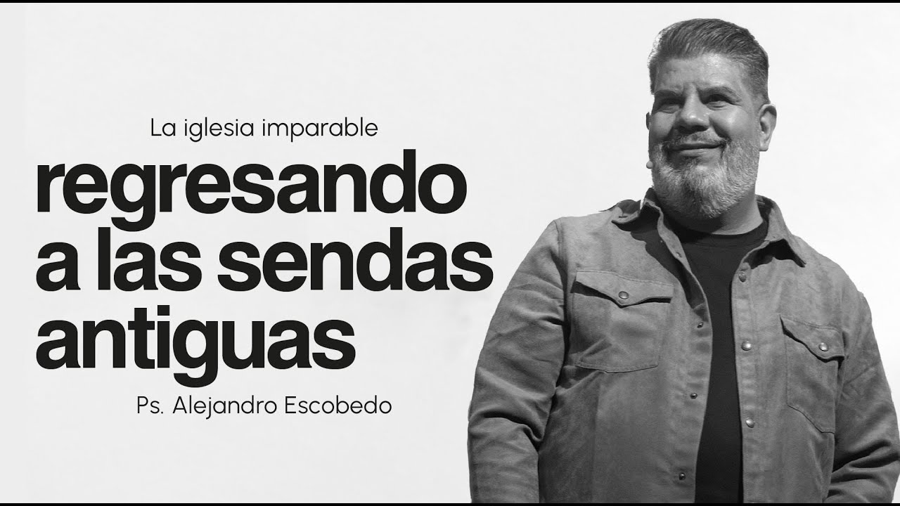La Iglesia Imparable: Regresando a las sendas antiguas | Alejandro Escobedo