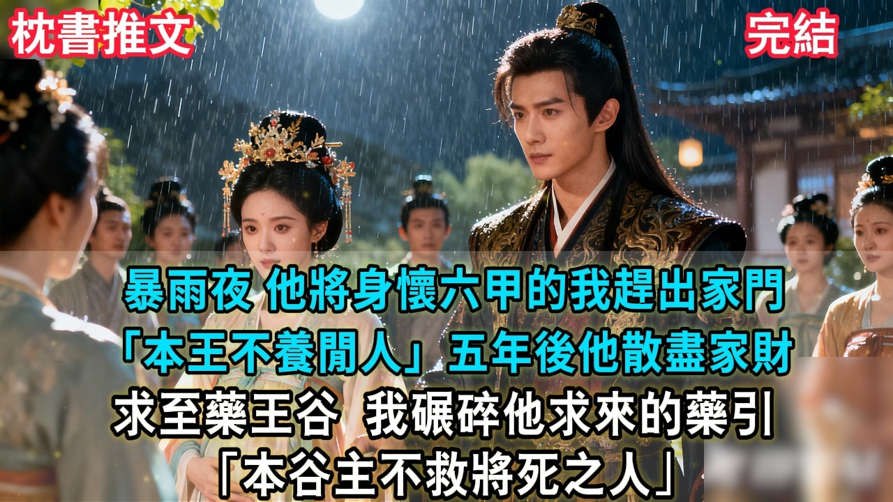 【完結爽文】暴雨夜，他將身懷六甲的我趕出家門「本王不養閒人」五年後他散盡家財求至藥王谷，我碾碎他求來的藥引，眼皮也未抬「本谷主不救將死之人」#小説 #古風 #古言 #爽文 #故事 #有聲書 #綠茶