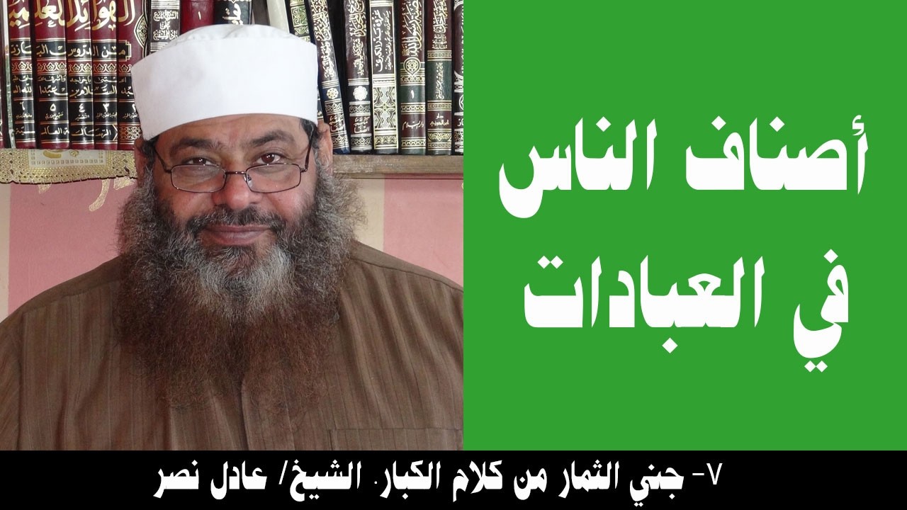 007- أصناف الناس في العبادات (جني الثمار). الشيخ/ عادل نصر