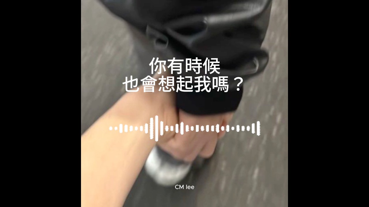 CM Lee 你有時候也會想起我嗎？『我把訊息全翻一遍像在找你回來的證據』