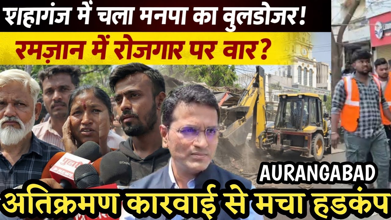 शहागंज में चला मनपा का बुलडोजर! 🚜 ट्राफिक विवाद के बाद अचानक एक्शन, रमजान में रोज़गार पर वार?
