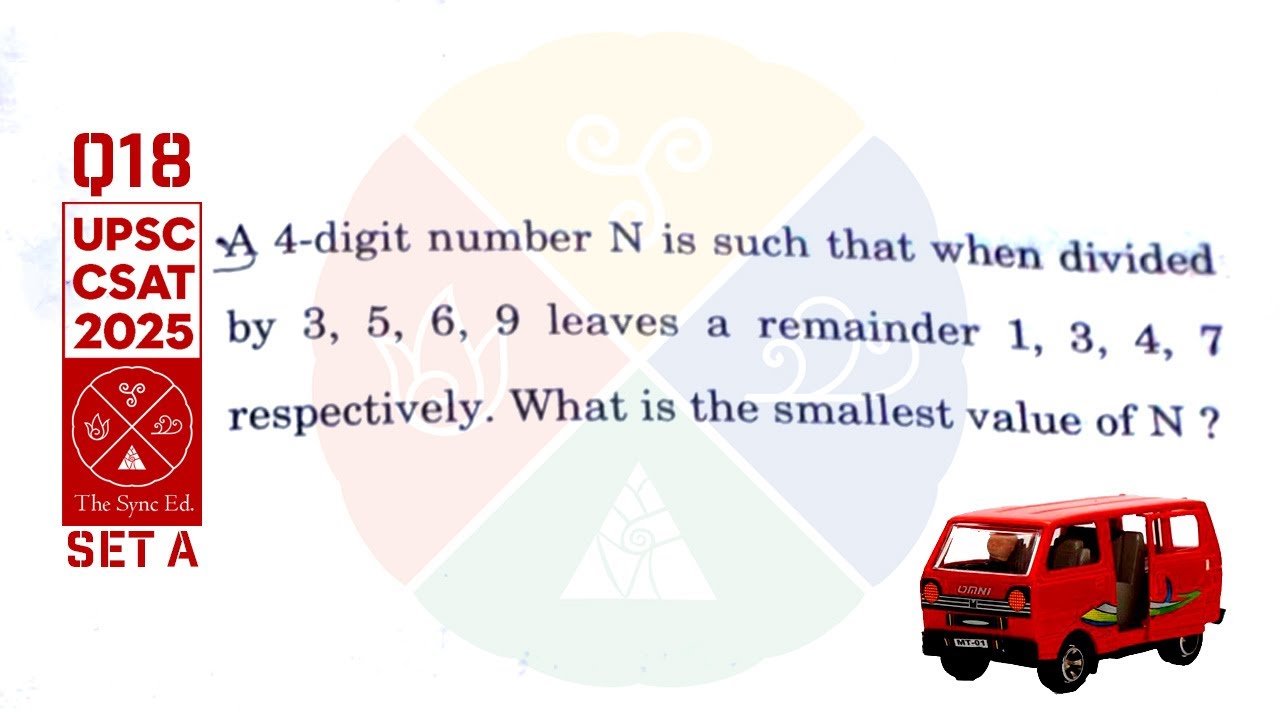 CSAT 2025 set A Q18: A 4 digit number N is such that when divided by 3, 5, 6, 9 leaves reminder 1, 3