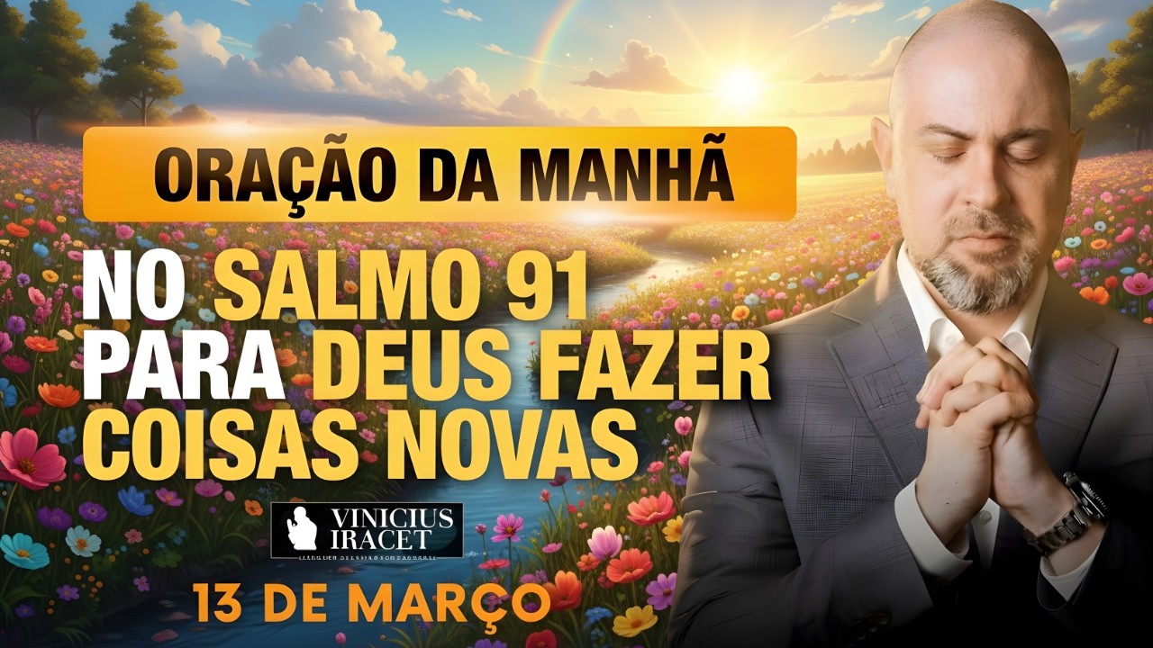 ORAÇÃO DA MANHÃ DE HOJE 13 DE MARÇO SALMO 91 PARA O NOVO DE DEUS ENTRAR DEUS É MAIOR Vinicius Iracet