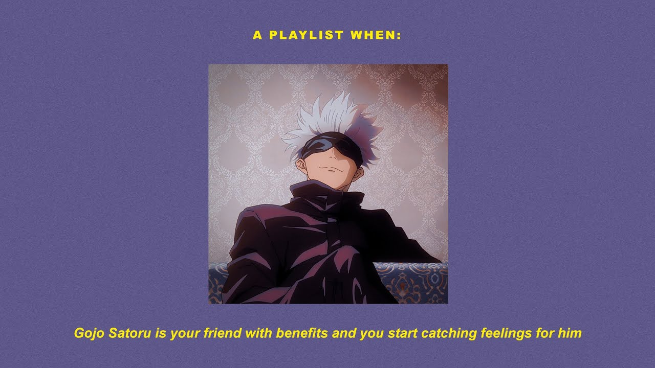 POV : Gojo Satoru is your friend with benefits and you start catching feelings for him // a playlist