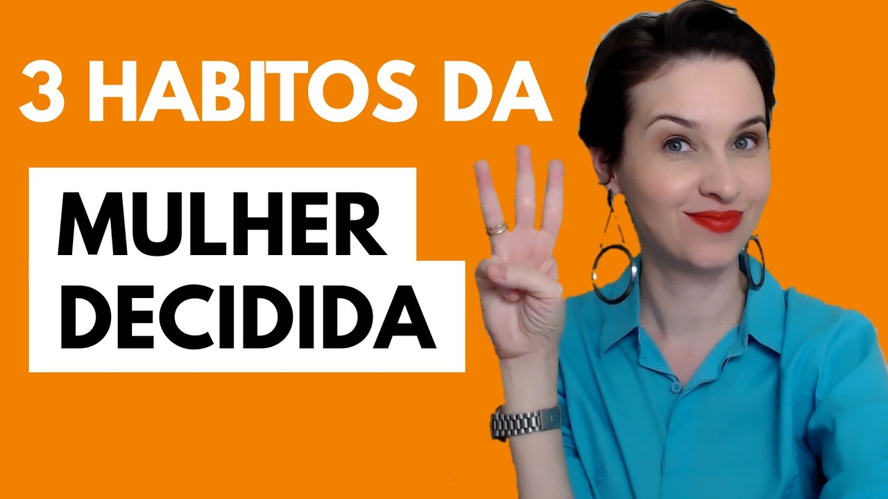 3 hábitos de uma MULHER DECIDIDA!