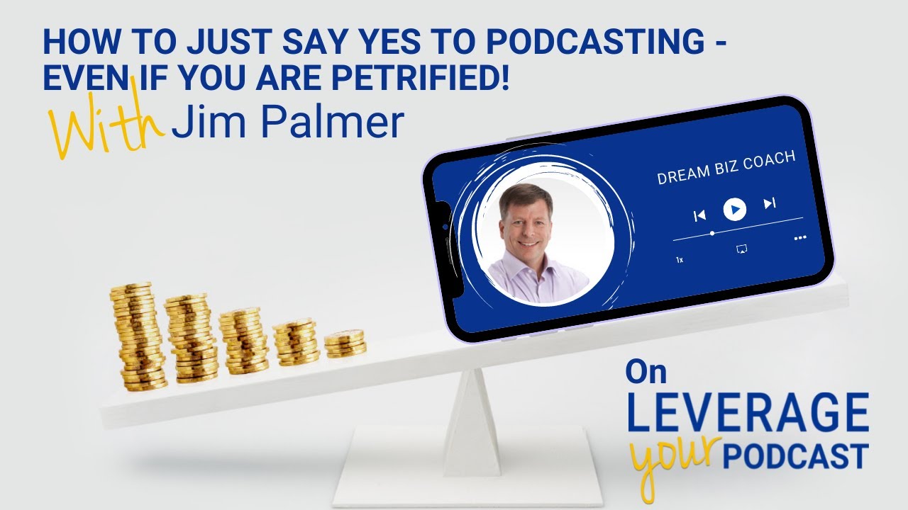 How To Just Say Yes To Podcasting (Even if You Are Petrified) with Jim Palmer
