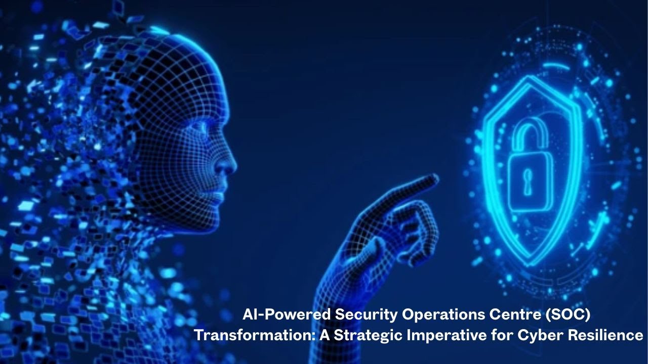 AI-Powered Security Operations Centre (SOC) Transformation: Strategic Imperative for CyberResilience