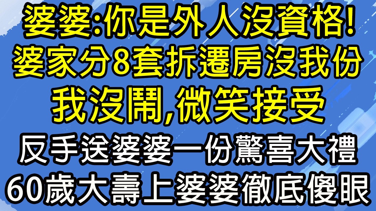 婆婆：你是外人沒資格！婆家分8套拆遷房沒我份，我沒鬧，微笑接受，反手送婆婆一份驚喜大禮，60歲大壽上婆婆徹底傻眼！#糖糖故事匯#為人處世#生活經驗#故事#小說#情感#婚姻