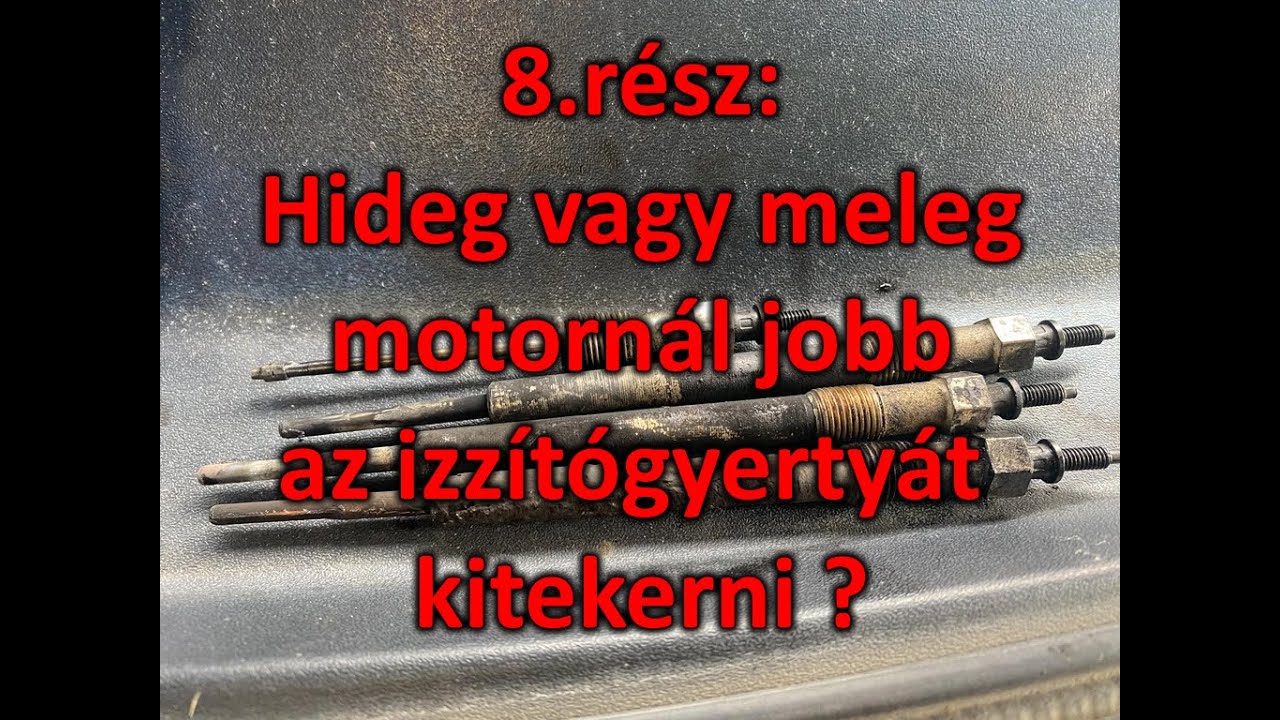 8. resz: Hideg vagy meleg motornál jobb az izzítógyertyát kitekerni ?