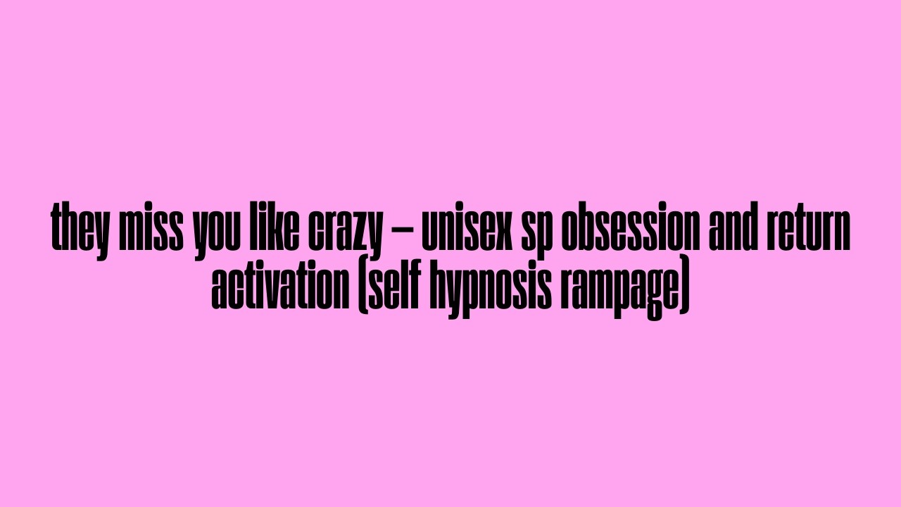 they miss you like crazy — unisex sp obsession and return activation (self hypnosis rampage)