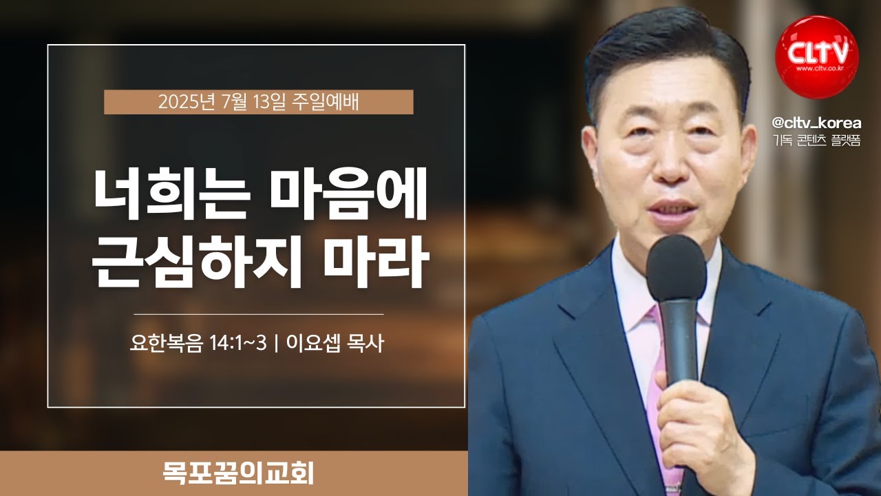 [CLTV]ㅣ2025.7.13ㅣ너희는 마음에 근심하지 마라ㅣ목포꿈의교회(이요셉 목사)ㅣ본문: 요한복음 14:1~3