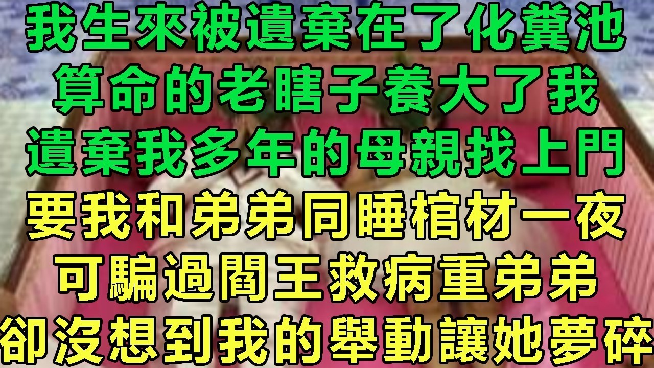 我生來被遺棄在了化糞池，算命的老瞎子養大了我，遺棄我多年的母親找上門，要我和弟弟同睡棺材一夜，可騙過閻王救病重弟弟，卻沒想到我的舉動讓她夢碎#故事 #靈異故事 #情感故事 #玄學