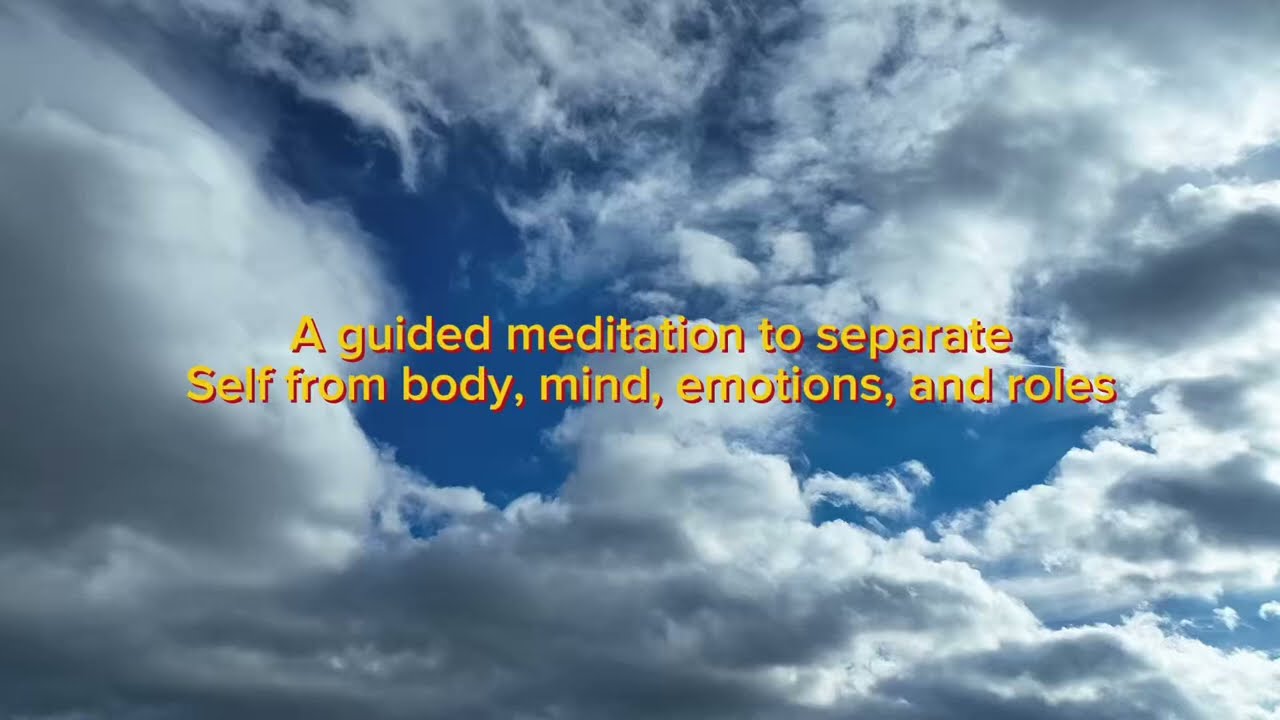 Guided Meditation to separate the Self from your body, your mind, your roles and emotions