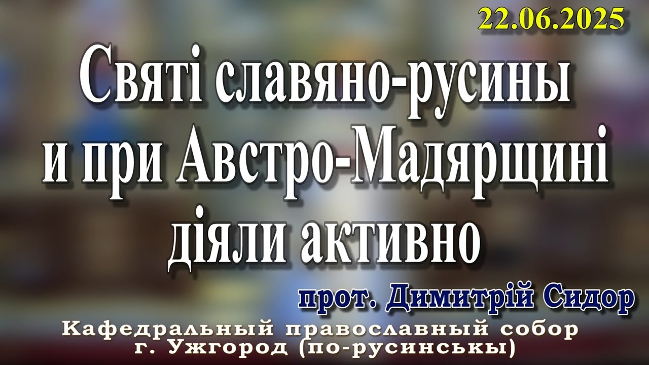 Святі славяно-русины и при Австро-Мадярщині діяли активно.22.06.2025, прот. Димитрій Сидор