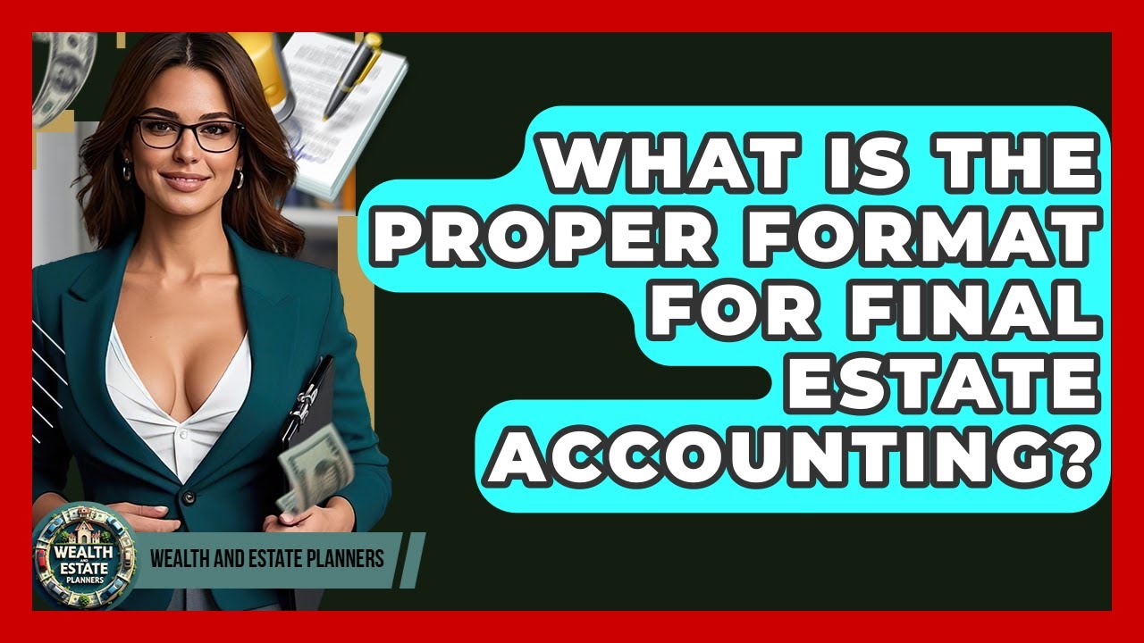 What Is The Proper Format For Final Estate Accounting? - Wealth and Estate Planners