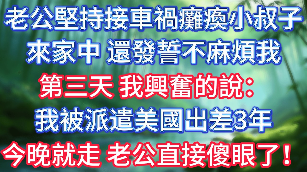 老公堅持接車禍癱瘓小叔子來家中，還發誓不麻煩我，第三天，我興奮的說：我被派遣美國出差3年，今晚就走，老公直接傻眼了！ #情感故事 #生活經驗  #為人處世  #老年生活#故事