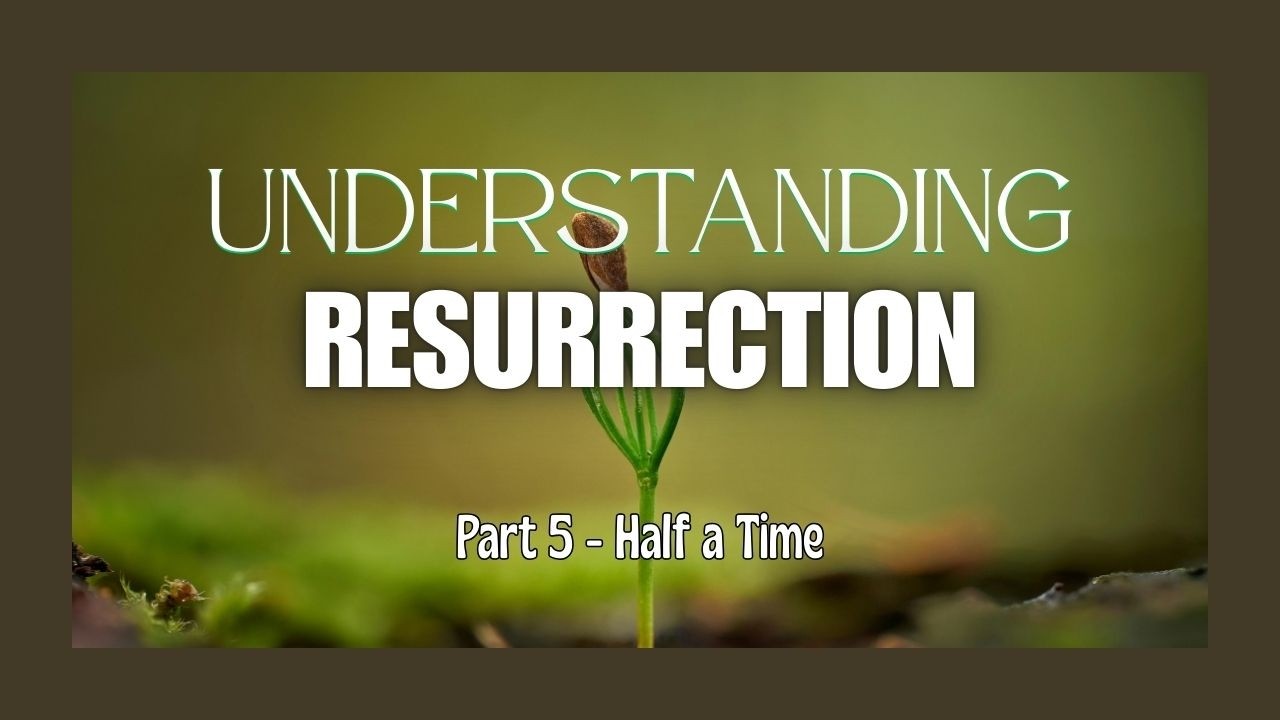 Understanding Resurrection - Part 5 - Half a Time
