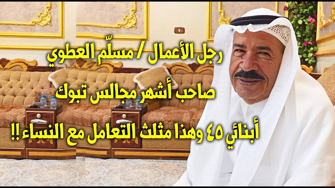 رجل الأعمال / مسلّم العطوي : أبنائي 45 ، وهذا هو مثلث إدارة النساء !! - تبوك