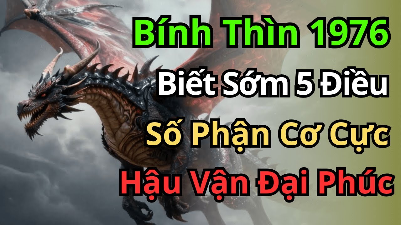 Bính Thìn 1976: Nửa Đời Khóc Thầm Vì Nghịch Cảnh, Hậu Vận Hưởng Đại Phúc Trời Ban.