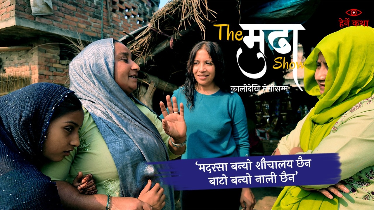 ‘मदरसा बन्यो शौचालय छैन, बाटो बन्यो नाली छैन’—The मुढा Show |