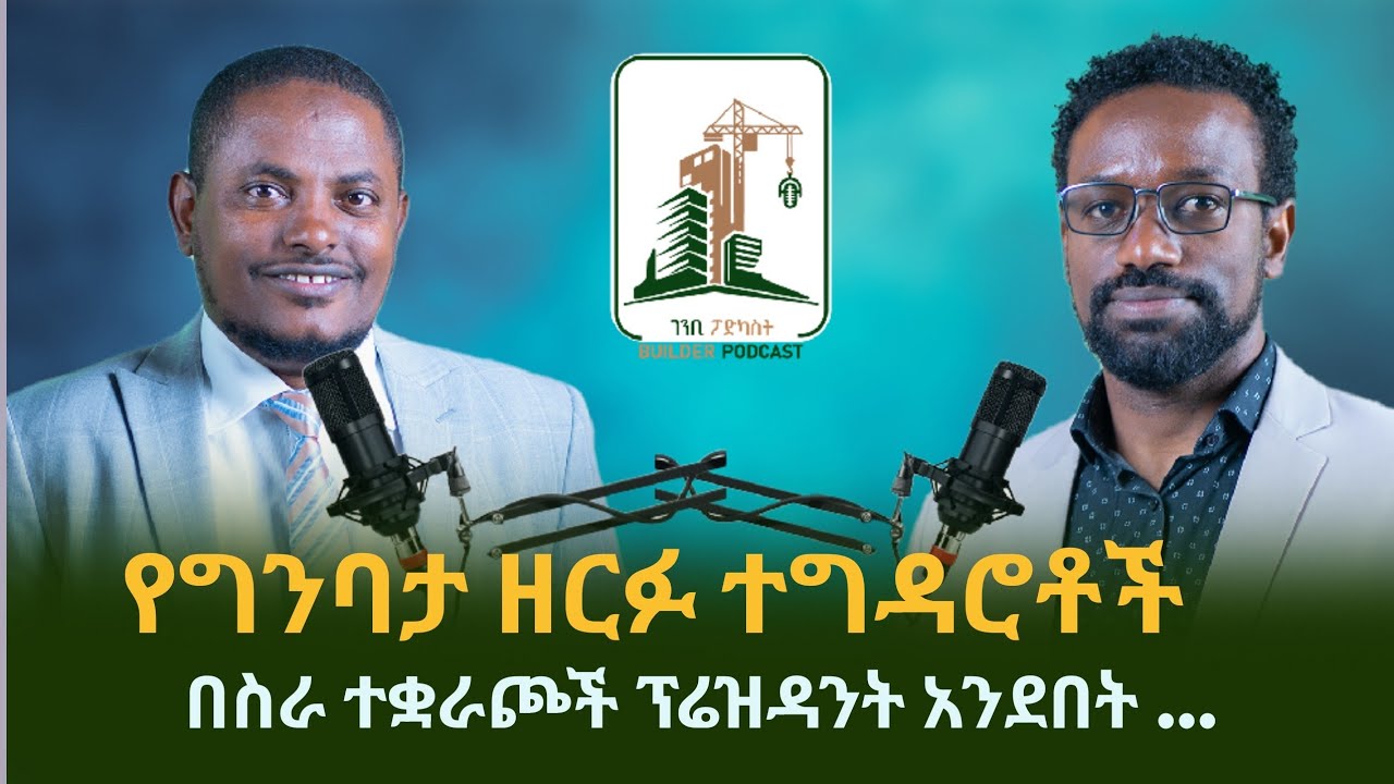 ገንቢ ፖድካስት | የግንባታ ዘርፉ ተግዳሮቶች በስራ ተቋራጮች ፕሬዝዳንት አንደበት .....