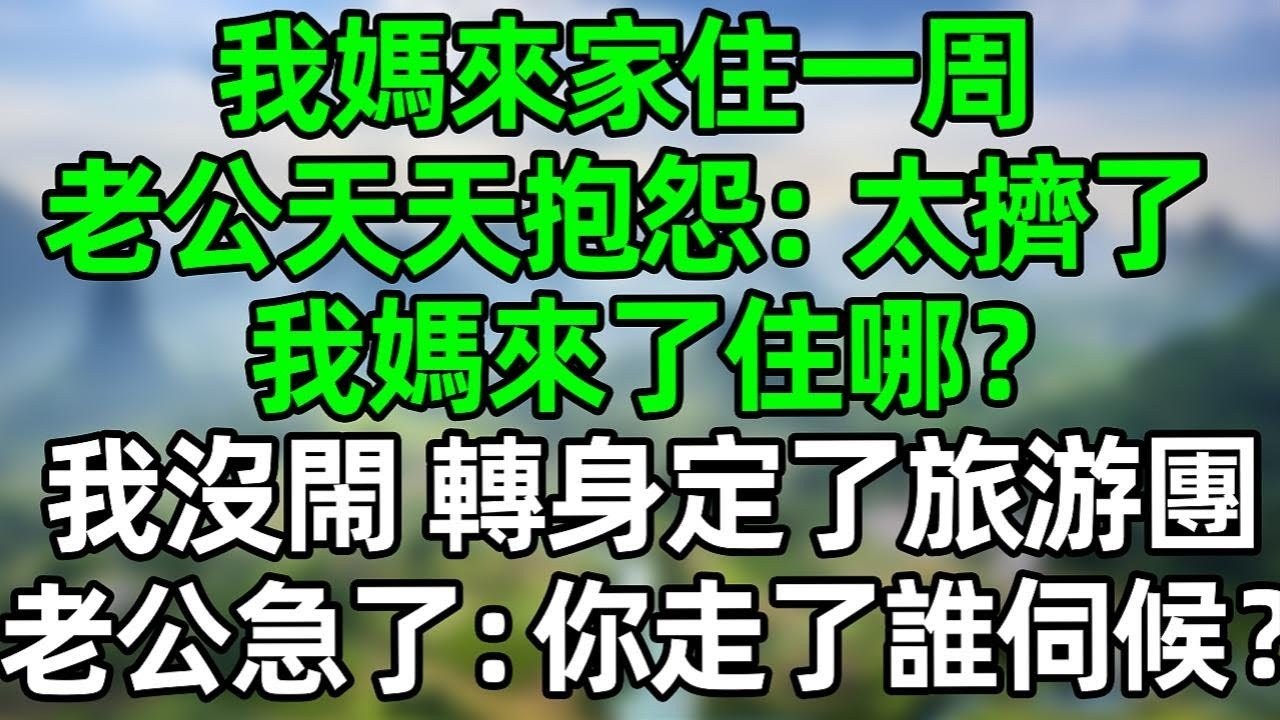 我媽來家住一周，老公天天抱怨：三個人太擠了，我媽來了住哪？我沒閙 轉身定了旅游團，老公急了：你走了誰伺候？ #夜讀人生 #大橘讲故事 #講故事  #幸福生活 #深夜淺讀 #深夜故事 #情感故事