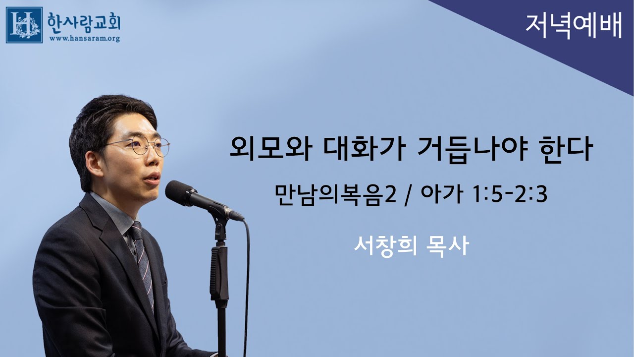 (만남의복음2) 아가 1:5-2:3 / 외모와 대화가 거듭나야 한다 / 서창희목사 / 한사람교회