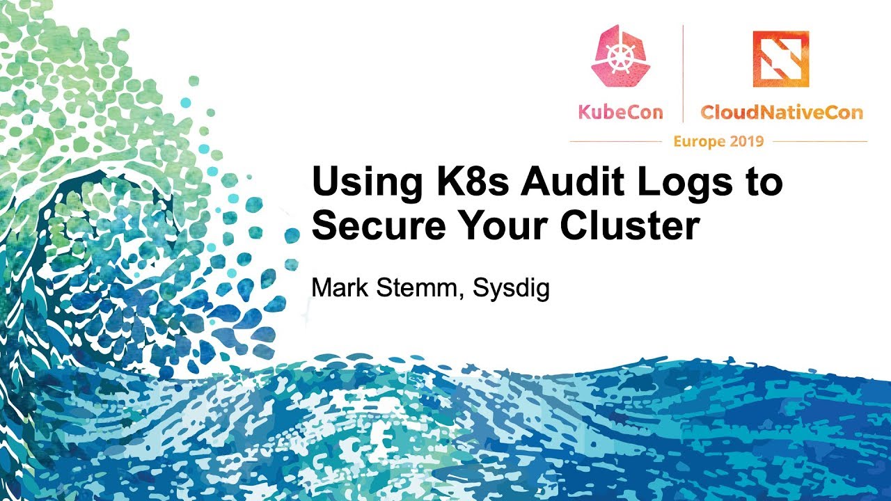 Using K8s Audit Logs to Secure Your Cluster - Mark Stemm, Sysdig
