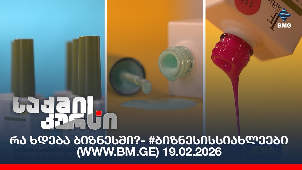რა ხდება ბიზნესში?- #ბიზნესისსიახლეები (www.bm.ge) 19.02.2026