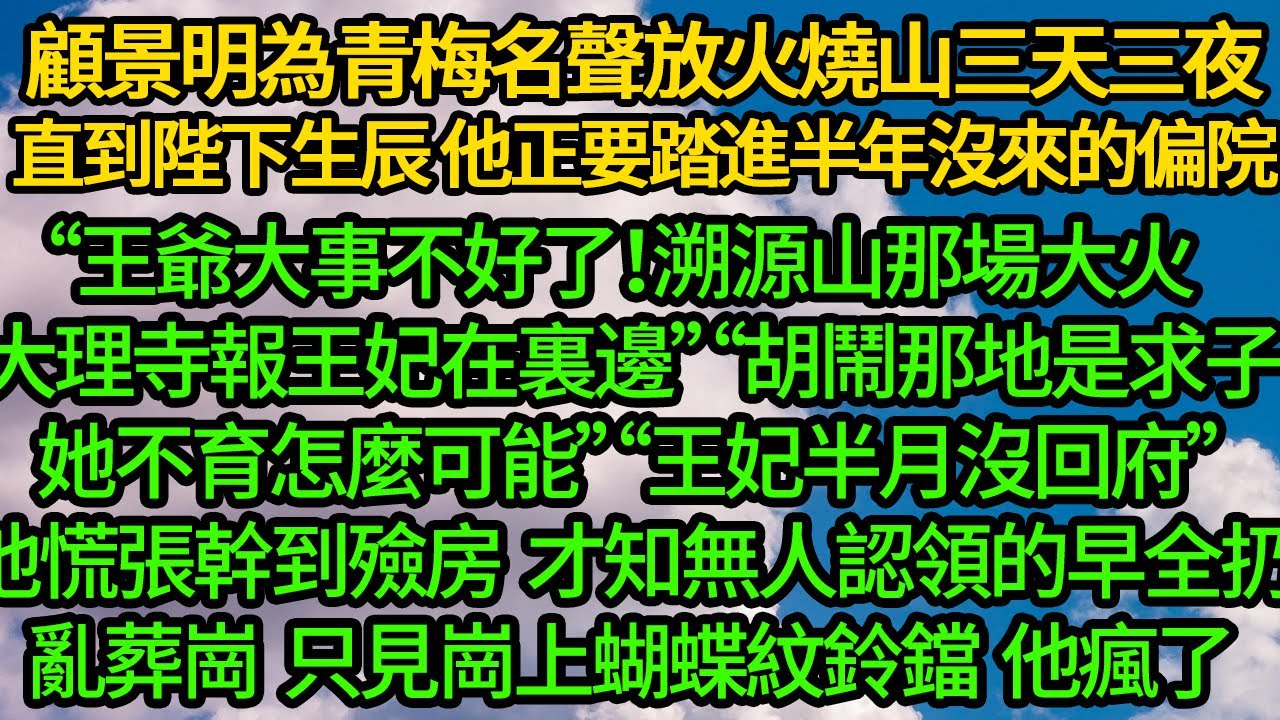 顧景明為青梅名聲放火燒山三天三夜，直到陛下生辰 他正要踏進半年沒來的偏院“王爺大事不好了！溯源山那場大火，大理寺人報王妃在裏邊”“胡鬧那地是求子 她不育怎麼可能”“王妃半月沒回府”