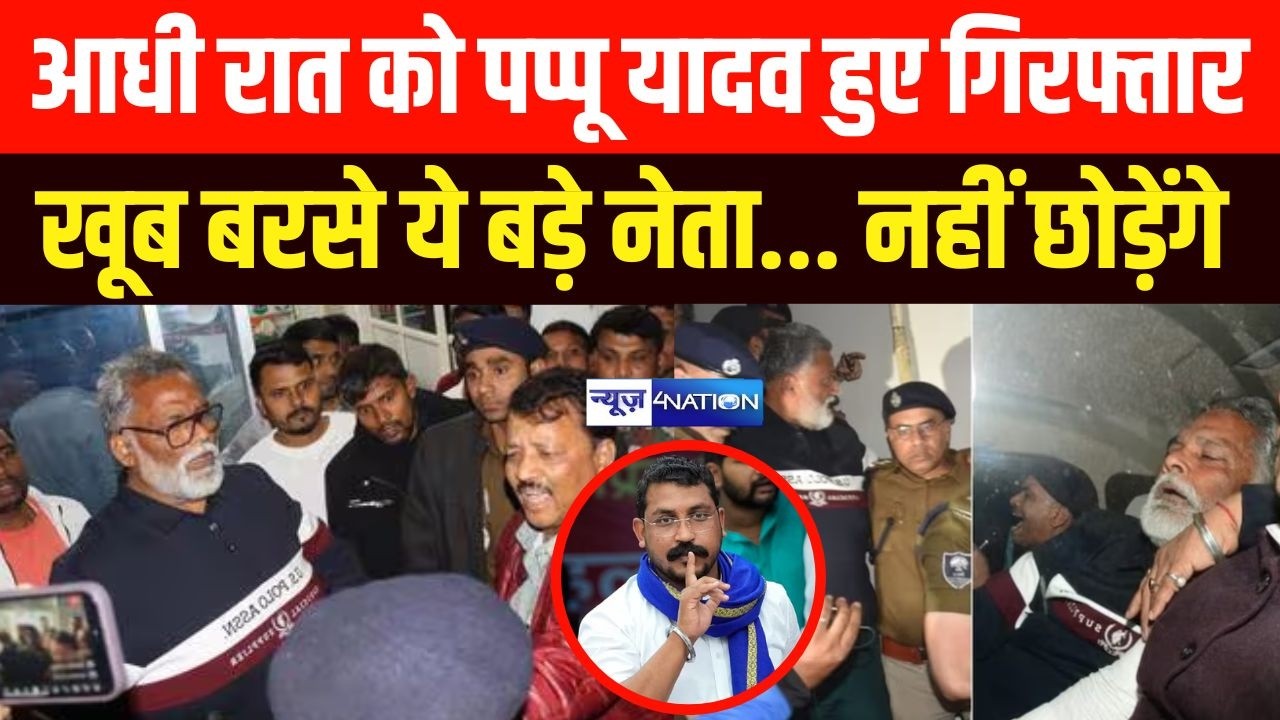 Pappu  Yadav आधी रात को हुए गिर/फ्तार, खूब बरसे ये बड़े नेता... नहीं छोड़ेंगे | Bihar news |