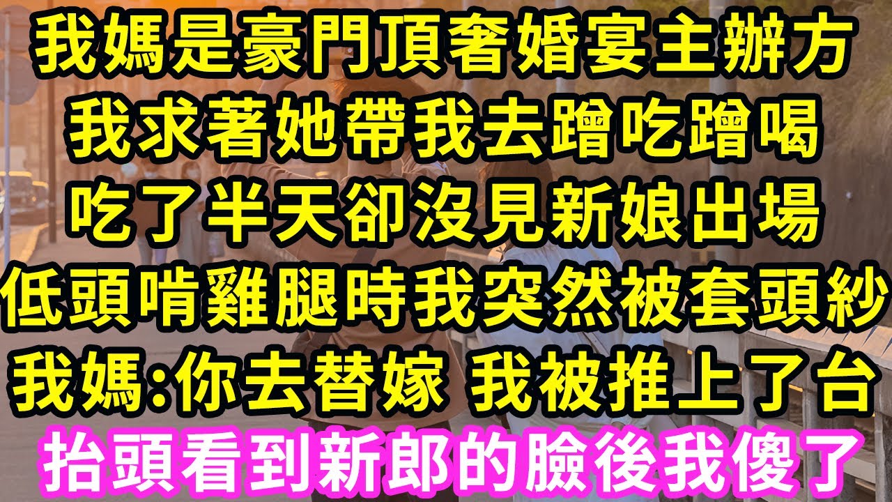 我媽是豪門頂奢婚宴主辦方，我求著她帶我去蹭吃蹭喝，吃了半天卻沒見新娘出場，低頭啃雞腿時我突然被套頭紗，我媽:你去替嫁 我被推上了台，抬頭看到新郎的臉後我傻了#甜寵#灰姑娘#霸道總裁#愛情#小嫻說故事#