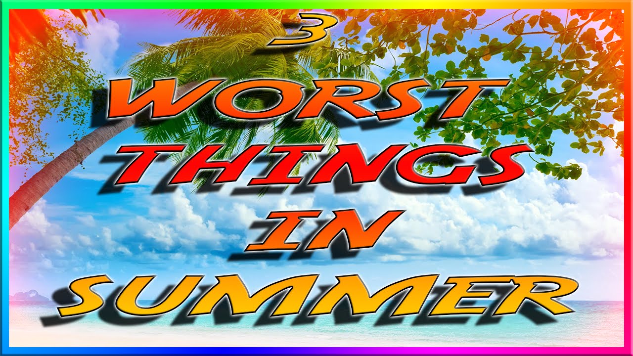 TOP 3 WORST THINGS ABOUT SUMMER