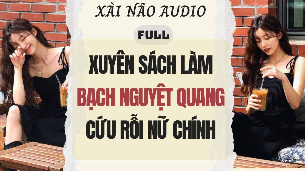 Full audio | XUYÊN SÁCH LÀM BẠCH NGUYỆT QUANG CỨU RỖI NỮ CHÍNH | Xài Não Audio #truyenaudio #audio